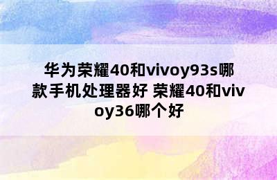 华为荣耀40和vivoy93s哪款手机处理器好 荣耀40和vivoy36哪个好